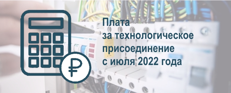 Новый механизм расчета платы за технологическое присоединение и изменение льготной ставки с 01.07.2022.